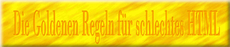 Die Goldenen Regeln f�r schlechtes HTML